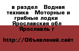  в раздел : Водная техника » Моторные и грибные лодки . Ярославская обл.,Ярославль г.